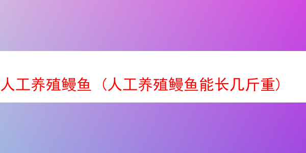 人工养殖鳗鱼 (人工养殖鳗鱼能长几斤重)