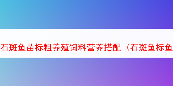 石斑鱼苗标粗养殖饲料营养搭配 (石斑鱼标鱼苗技术)