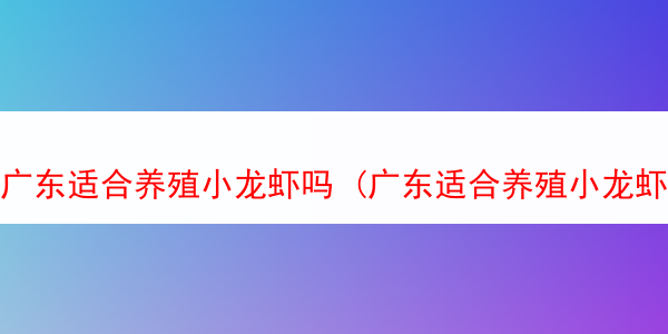 广东适合养殖小龙虾吗 (广东适合养殖小龙虾吗为什么)