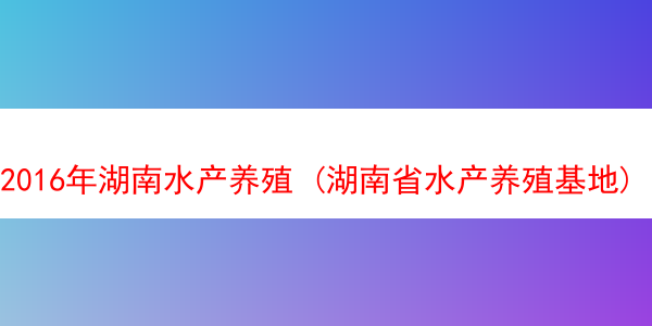 2016年湖南水产养殖 (湖南省水产养殖基地)