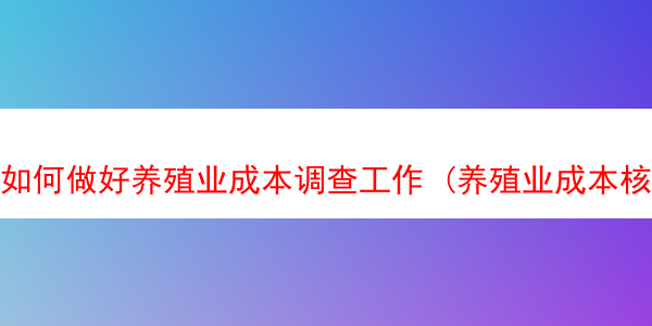 如何做好养殖业成本调查工作 (养殖业成本核算的方法)