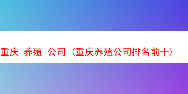 重庆 养殖 公司 (重庆养殖公司排名前十)