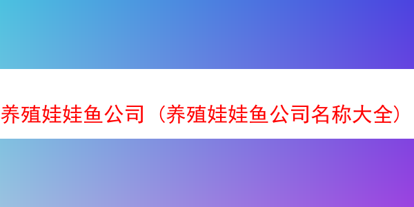 养殖娃娃鱼公司 (养殖娃娃鱼公司名称大全)