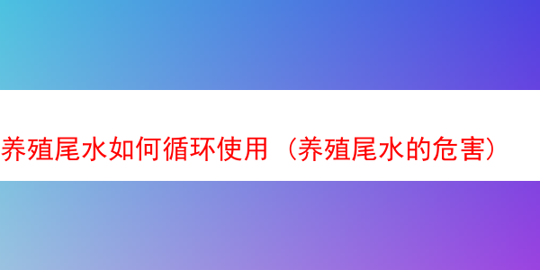 养殖尾水如何循环使用 (养殖尾水的危害)