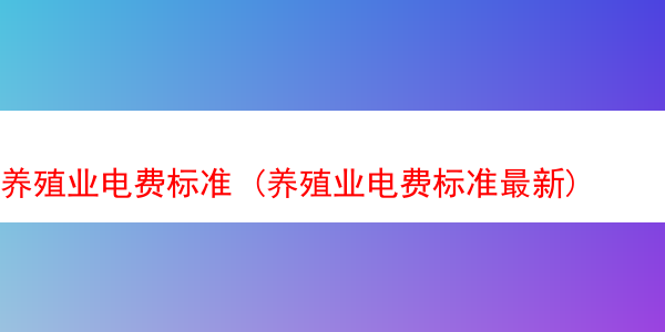 养殖业电费标准 (养殖业电费标准最新)