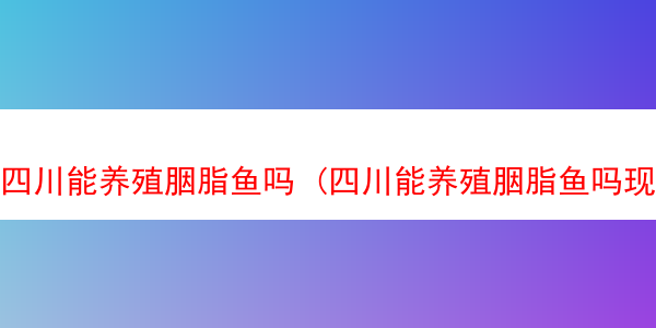 四川能养殖胭脂鱼吗 (四川能养殖胭脂鱼吗现在)