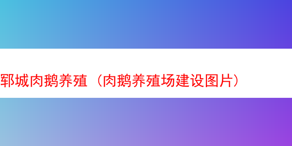 郓城肉鹅养殖 (肉鹅养殖场建设图片)