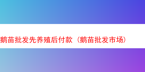 鹅苗批发先养殖后付款 (鹅苗批发市场)