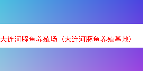 大连河豚鱼养殖场 (大连河豚鱼养殖基地)