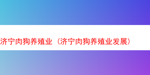 济宁肉狗养殖业 (济宁肉狗养殖业发展)