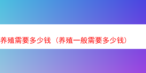 养殖需要多少钱 (养殖一般需要多少钱)