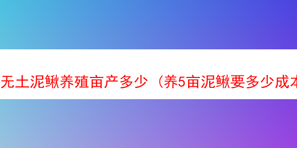 无土泥鳅养殖亩产多少 (养5亩泥鳅要多少成本)