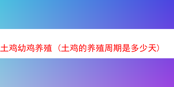 土鸡幼鸡养殖 (土鸡的养殖周期是多少天)