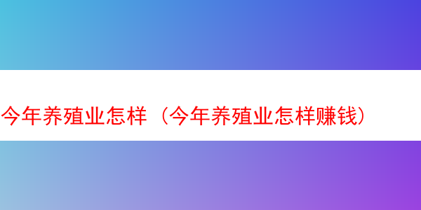 今年养殖业怎样 (今年养殖业怎样赚钱)