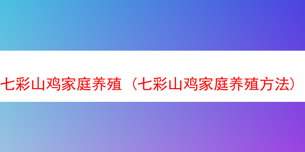 七彩山鸡家庭养殖 (七彩山鸡家庭养殖方法)