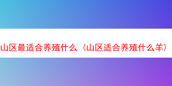 山区最适合养殖什么 (山区适合养殖什么羊)