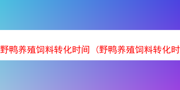 野鸭养殖饲料转化时间 (野鸭养殖饲料转化时间表)