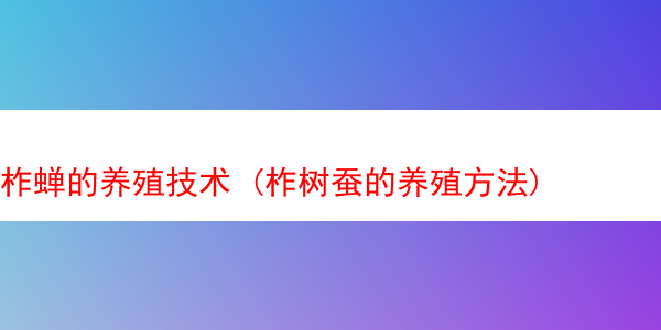 柞蝉的养殖技术 (柞树蚕的养殖方法)