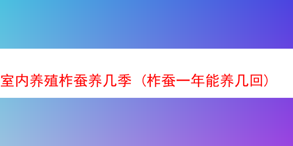 室内养殖柞蚕养几季 (柞蚕一年能养几回)