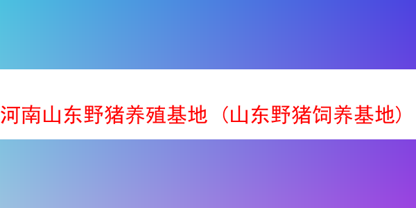 河南山东野猪养殖基地 (山东野猪饲养基地)