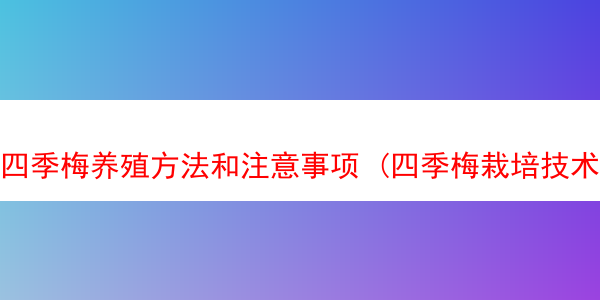 四季梅养殖方法和注意事项 (四季梅栽培技术)