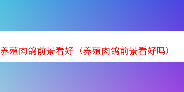 养殖肉鸽前景看好 (养殖肉鸽前景看好吗)