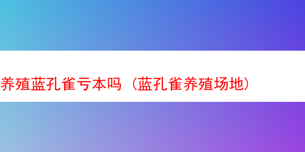 养殖蓝孔雀亏本吗 (蓝孔雀养殖场地)