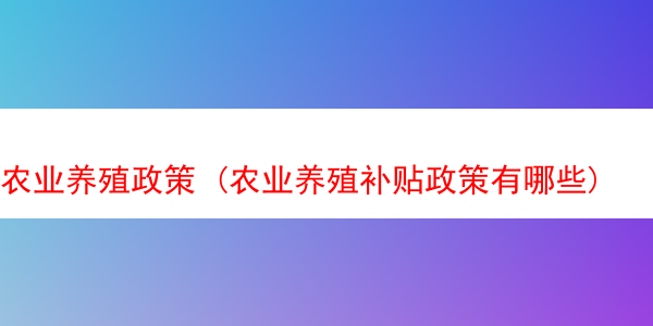 农业养殖政策 (农业养殖补贴政策有哪些)