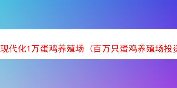 现代化1万蛋鸡养殖场 (百万只蛋鸡养殖场投资)