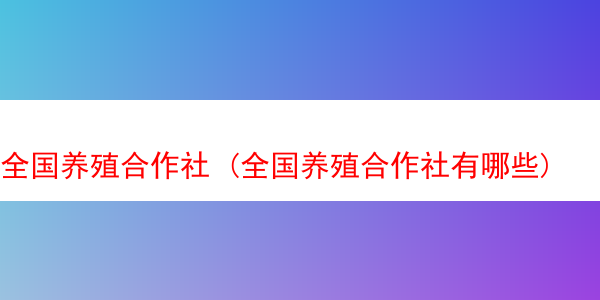 全国养殖合作社 (全国养殖合作社有哪些)