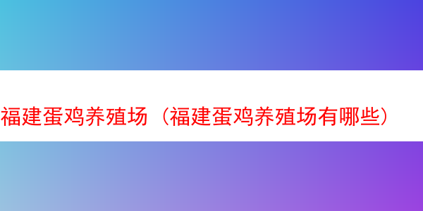 福建蛋鸡养殖场 (福建蛋鸡养殖场有哪些)