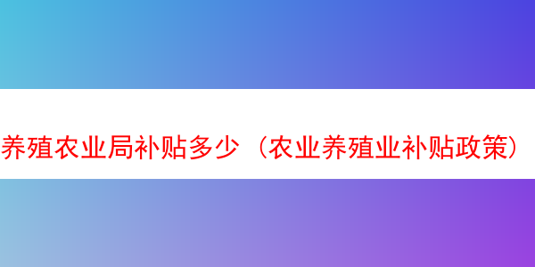 养殖农业局补贴多少 (农业养殖业补贴政策)