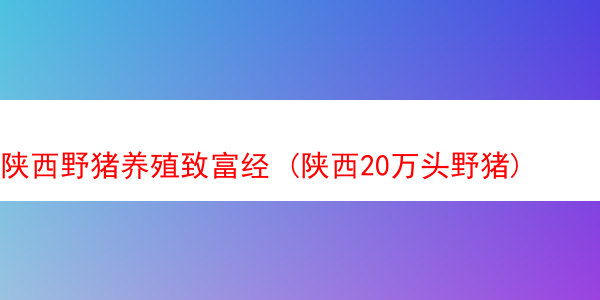 陕西野猪养殖致富经 (陕西20万头野猪)