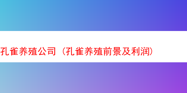 孔雀养殖公司 (孔雀养殖前景及利润)