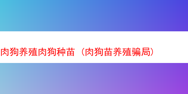 肉狗养殖肉狗种苗 (肉狗苗养殖骗局)