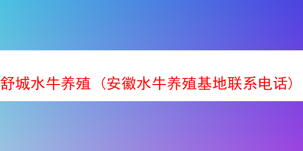 舒城水牛养殖 (安徽水牛养殖基地联系电话)