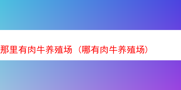 那里有肉牛养殖场 (哪有肉牛养殖场)