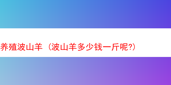 养殖波山羊 (波山羊多少钱一斤呢?)