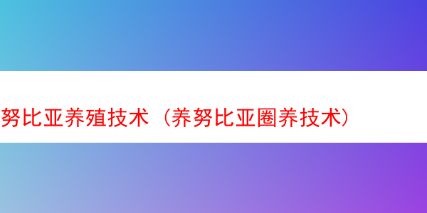 努比亚养殖技术 (养努比亚圈养技术)