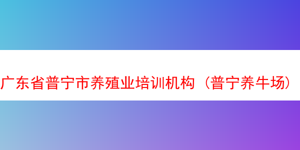 广东省普宁市养殖业培训机构 (普宁养牛场)