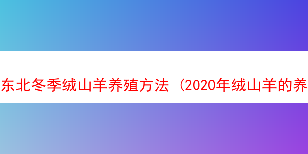 东北冬季绒山羊养殖方法 (2020年绒山羊的养殖前景)