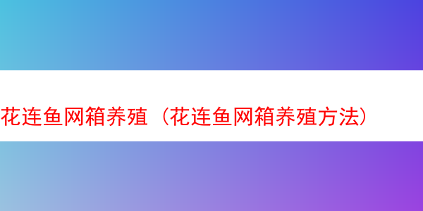 花连鱼网箱养殖 (花连鱼网箱养殖方法)