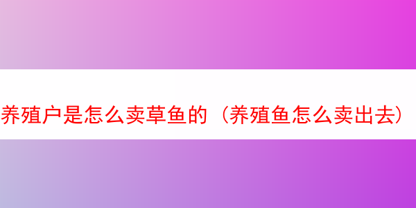 养殖户是怎么卖草鱼的 (养殖鱼怎么卖出去)