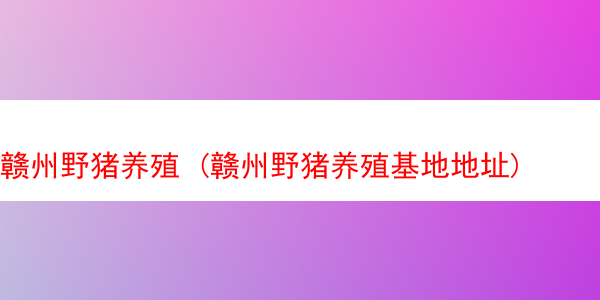 赣州野猪养殖 (赣州野猪养殖基地地址)