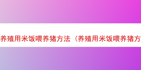 养殖用米饭喂养猪方法 (养殖用米饭喂养猪方法有哪些)