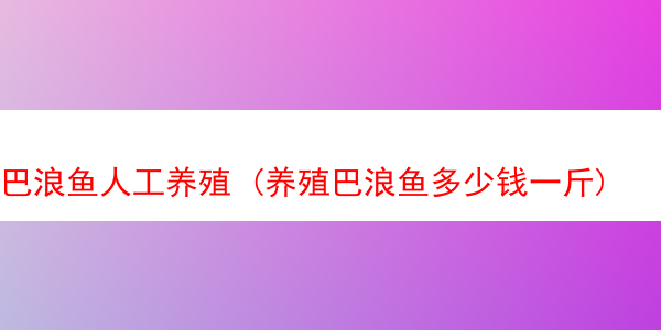 巴浪鱼人工养殖 (养殖巴浪鱼多少钱一斤)