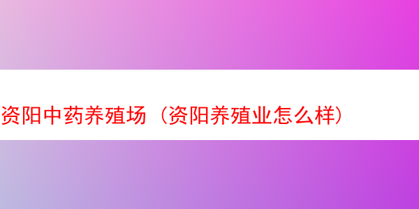 资阳中药养殖场 (资阳养殖业怎么样)