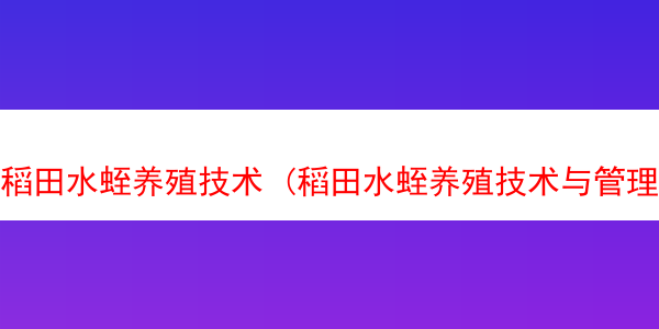 稻田水蛭养殖技术 (稻田水蛭养殖技术与管理)