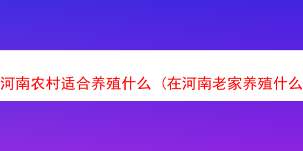 河南农村适合养殖什么 (在河南老家养殖什么好)