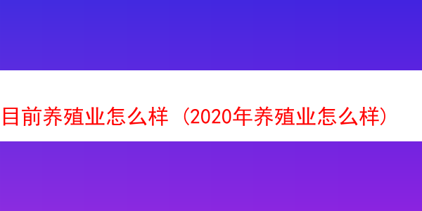 目前养殖业怎么样 (2020年养殖业怎么样)